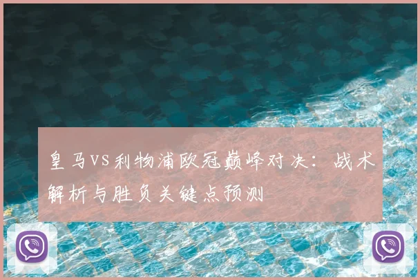 皇马vs利物浦欧冠巅峰对决：战术解析与胜负关键点预测