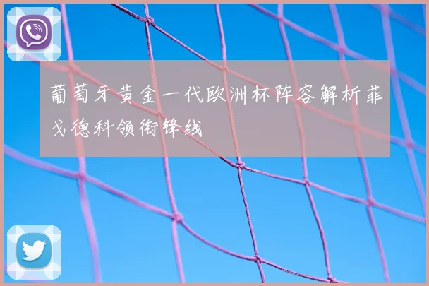 葡萄牙黄金一代欧洲杯阵容解析菲戈德科领衔锋线