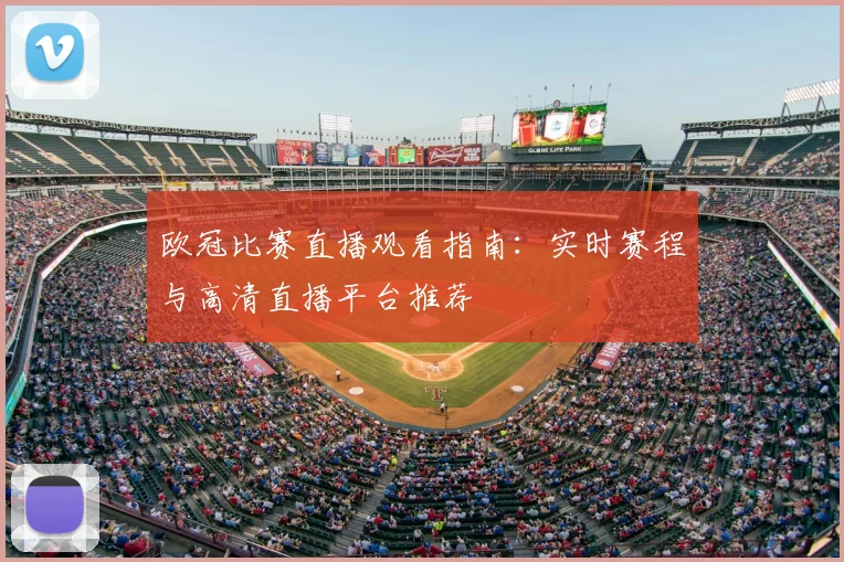 欧冠比赛直播观看指南：实时赛程与高清直播平台推荐