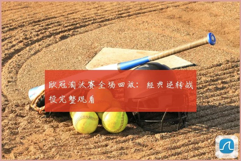 欧冠淘汰赛全场回放：经典逆转战役完整观看