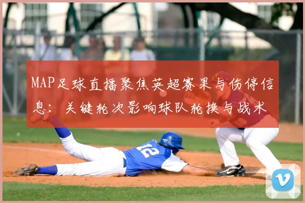 MAP足球直播聚焦英超赛果与伤停信息：关键轮次影响球队轮换与战术安排