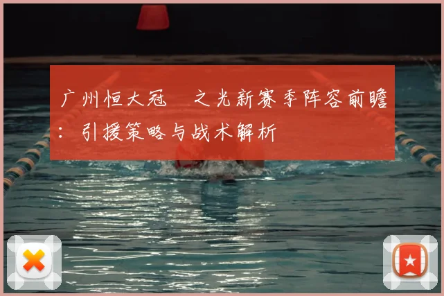 广州恒大冠珺之光新赛季阵容前瞻：引援策略与战术解析