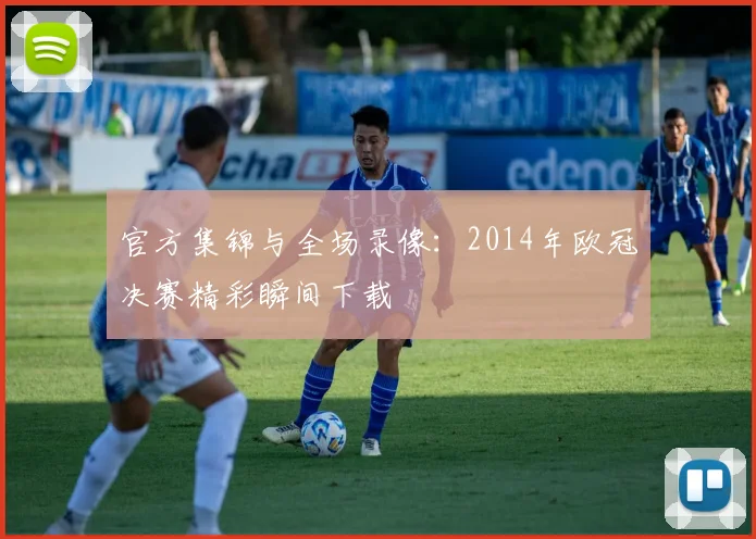 官方集锦与全场录像：2014年欧冠决赛精彩瞬间下载