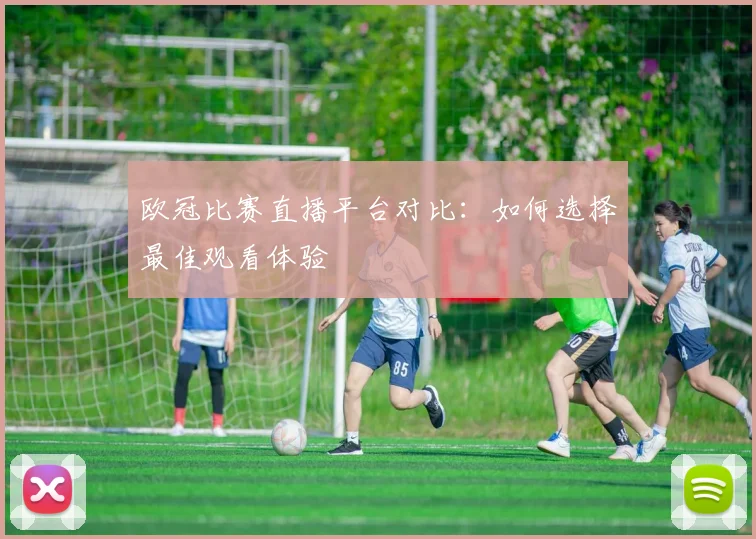欧冠比赛直播平台对比：如何选择最佳观看体验