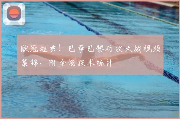 欧冠经典！巴萨巴黎对攻大战视频集锦，附全场技术统计