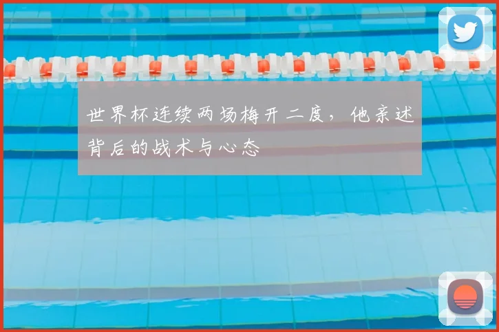 世界杯连续两场梅开二度，他亲述背后的战术与心态