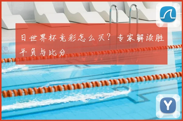 日世界杯竞彩怎么买？专家解读胜平负与比分
