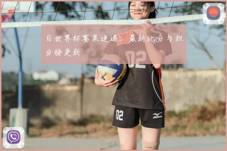 日世界杯赛果速递：最新比分与积分榜更新