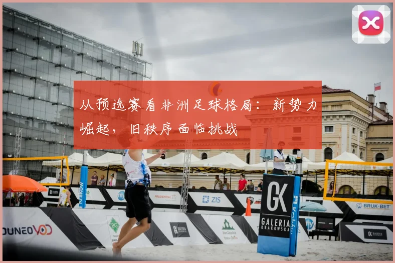 从预选赛看非洲足球格局：新势力崛起，旧秩序面临挑战