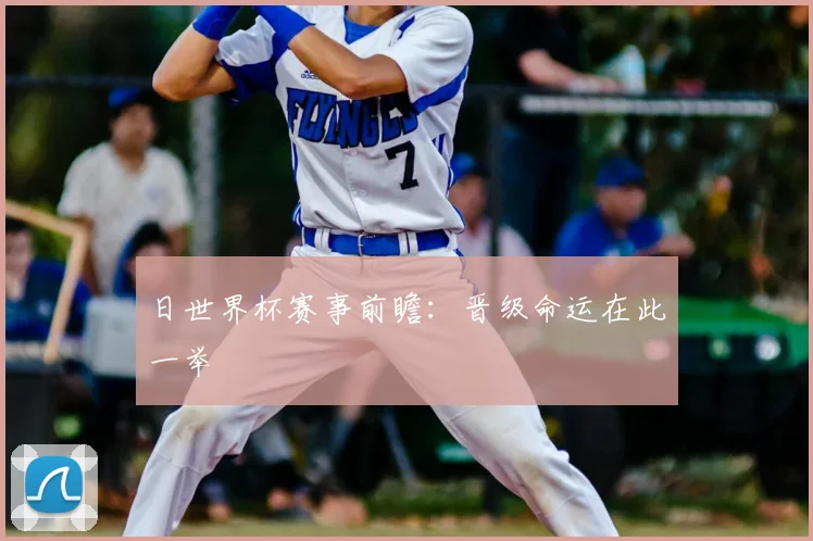 日世界杯赛事前瞻：晋级命运在此一举