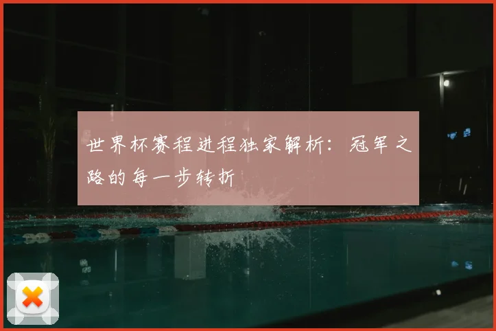 世界杯赛程进程独家解析：冠军之路的每一步转折