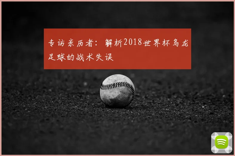 专访亲历者：解析2018世界杯乌龙足球的战术失误