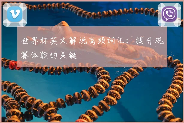 世界杯英文解说高频词汇：提升观赛体验的关键