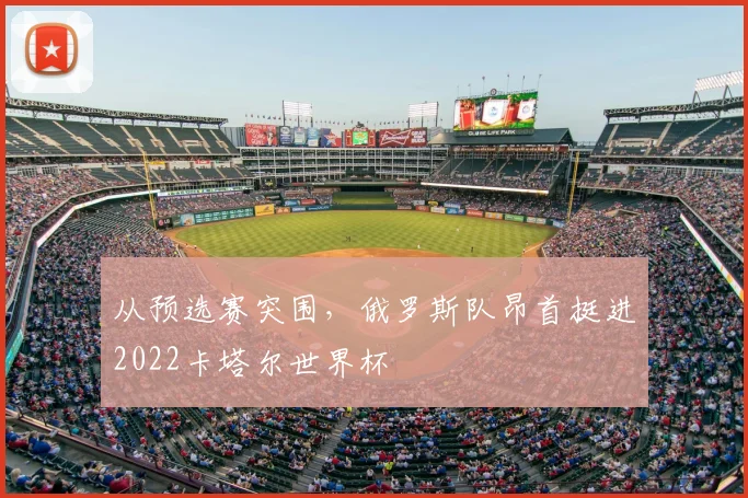从预选赛突围，俄罗斯队昂首挺进2022卡塔尔世界杯