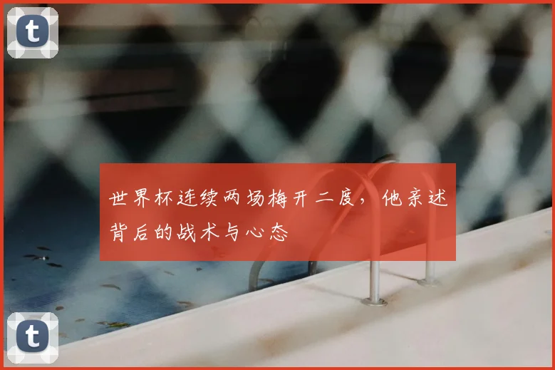 世界杯连续两场梅开二度，他亲述背后的战术与心态
