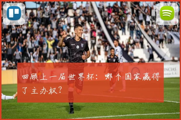 回顾上一届世界杯：哪个国家赢得了主办权？