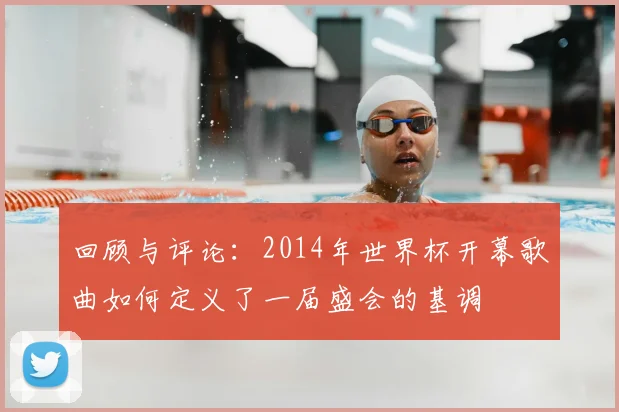 回顾与评论：2014年世界杯开幕歌曲如何定义了一届盛会的基调