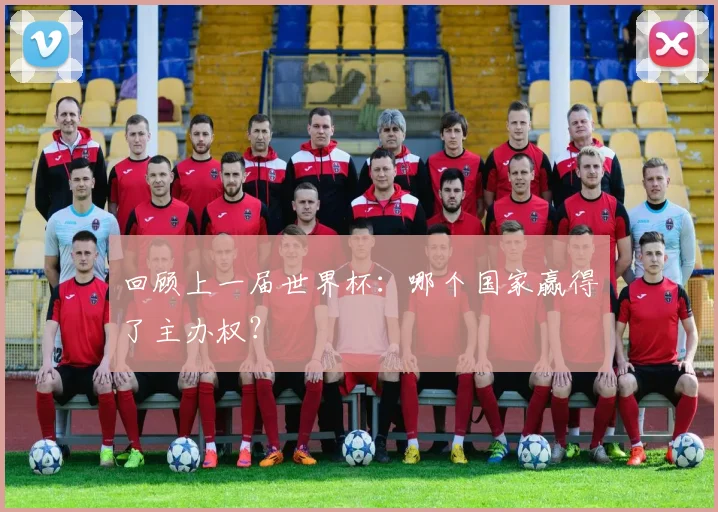 回顾上一届世界杯：哪个国家赢得了主办权？