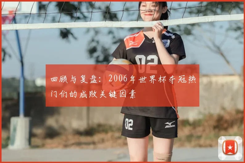 回顾与复盘：2006年世界杯夺冠热门们的成败关键因素