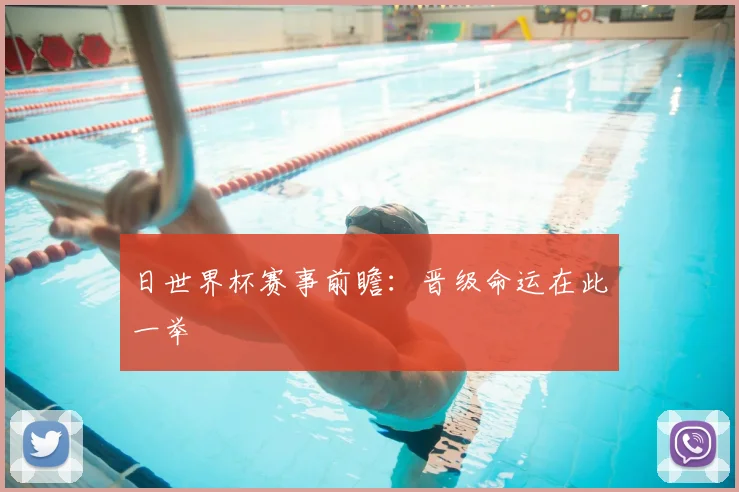 日世界杯赛事前瞻：晋级命运在此一举