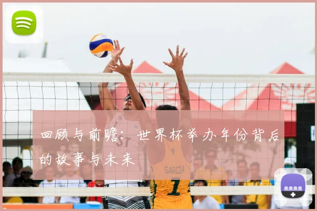 回顾与前瞻：世界杯举办年份背后的故事与未来